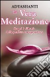 La vera meditazione. Scopri la libertà della perfetta consapevolezza libro