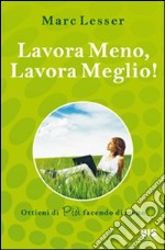 Lavora meno, lavora meglio. Ottieni di più facendo di meno libro