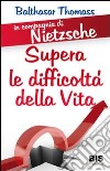 In compagnia di Nietzsche. Superare le difficoltà della vita libro