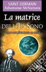 La matrice dell'io sono. Essere semplicemente se stessi libro