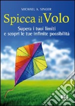 Spicca il volo. Supera i tuoi limiti e scopri le tue infinite possibilità