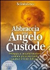 Abbraccia il tuo angelo custode. Sviluppa le capacità interiori, contatta gli spiriti guida e guarisci le ferite dell'anima. Con CD Audio libro