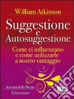 Suggestione e autosuggestione. Come si influenzano e come utilizzarle a nostro vantaggio libro