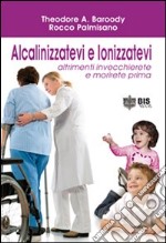 Alcalinizzatevi e ionizzatevi. Altrimenti invecchierete e morirete prima