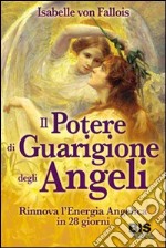 Il potere di guarigione degli angeli. Rinnova l'energia angelica in 28 giorni libro