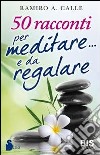 50 racconti per meditare... e da regalare libro di Calle Ramiro A. Pagliuca C. (cur.)