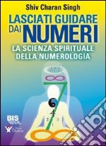 Lasciati guidare dai numeri. La scienza spirituale della numerologia