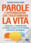 Parole e affermazioni che trasformano la vita. Scegliere e pronunciare le parole giuste per ottenere i risultati desiderati libro