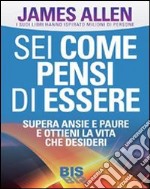 Sei come pensi di essere. Supera ansie e paure e ottieni la vita che desideri libro