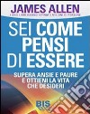 Sei come pensi di essere. Supera ansie e paure e ottieni la vita che desideri libro