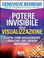 Il potere invisibile della visualizzazione. Scopri come raggiungere i risultati che credevi impossibili libro