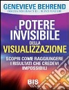 Il potere invisibile della visualizzazione. Scopri come raggiungere i risultati che credevi impossibili libro di Behrend Genevieve