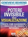 Il potere invisibile della visualizzazione. Scopri come raggiungere i risultati che credevi impossibili libro