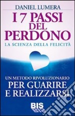 I 7 passi del perdono. La scienza della felicità. Un rivoluzionario metodo per guarire e realizzarsi libro