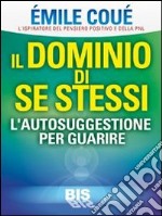 Il dominio di se stessi. Autosuggestione per guarire libro