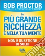 La più grande ricchezza è nella tua mente. Non è questione di soldi libro