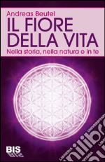 Il fiore della vita. Nella storia, nella natura e in te