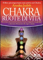 Chakra ruote di vita. Per vivere con serenità l'amore il sesso i rapporti con gli altri e ritrovare il benessere di corpo e mente libro