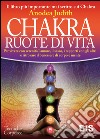 Chakra ruote di vita. Per vivere con serenità l'amore il sesso i rapporti con gli altri e ritrovare il benessere di corpo e mente libro