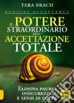 Il potere straordinario dell'accettazione totale. Elimina paure, insicurezze e sensi di colpa