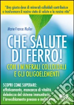 Che salute di ferro! Con i minerali colloidali e gli oligoelementi libro