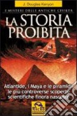 La storia proibita. I misteri delle antiche civiltà. Atlantide, i Maya e le piramidi. Le più controverse scoperte scientifiche finora nascoste