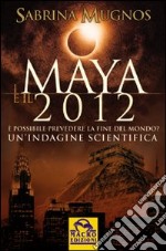 I maya e il 2012. È possibile prevedere la fine del mondo. Un'indagine scientifica