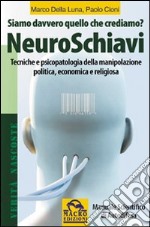 NeuroSchiavi. Siamo davvero quello che crediamo? Tecniche e psicopatologia della manipolazione politica, economica e religiosa. Manuale scientifico di autodifesa libro