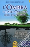 L'ombra, il lato oscuro della tua anima. Un manuale per imparare a riconoscerla e amarla. Con CD Audio libro