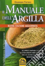 Il manuale dell'argilla. Scopri e impara a usare le straordinarie qualità di un antico e potente rimedio popolare libro