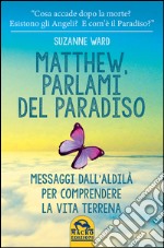 Matthew, parlami del paradiso. Messaggi dall'aldilà per comprendere la vita terrena libro