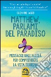 Matthew, parlami del paradiso. Messaggi dall'aldilà per comprendere la vita terrena libro di Ward Suzanne