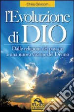 L'evoluzione di Dio. Dalle religioni del passato a una nuova visione del divino