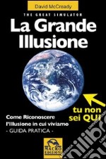 La grande illusione. The Great Simulator. Come riconoscere l'illusione in cui viviamo. Ediz. illustrata