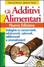 Gli additivi alimentari. Indagine su conservanti, edulcoranti, coloranti, addensanti e aromatizzanti libro