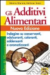 Gli additivi alimentari. Indagine su conservanti, edulcoranti, coloranti, addensanti e aromatizzanti libro