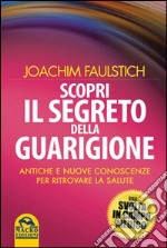 Scopri il segreto della guarigione. Come l'antico sapere cambia la medicina moderna libro