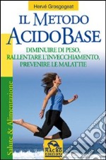 Il metodo acido-base. Diminuire di peso, rallentare l'invecchiamento, prevenire le malattie libro