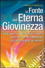 La fonte dell'eterna giovinezza. Come vivere in perfetta salute e libertà grazie alla corretta respirazione e alla forza creatrice dei pensieri