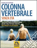 Colonna vertebrale senza età. Vita sana e invecchiamento sereno grazie a una postura corretta. Dall'infanzia all'età adulta libro