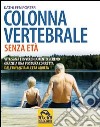 Colonna vertebrale senza età. Vita sana e invecchiamento sereno grazie a una postura corretta. Dall'infanzia all'età adulta libro