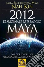 2012. L'originale messaggio Maya. Dal corpo di luce alla coscienza della Nuova Era libro