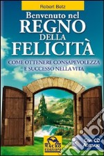 Benvenuto nel regno della felicità. Come ottenere consapevolezza e successo nella vita. Con CD Audio libro