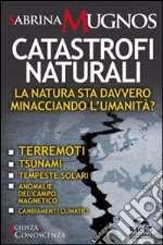 Catastrofi naturali. La natura sta davvero minacciando l'umanità? Terremoti, tsunami, tempeste solari, anomalie del campo magnetico, cambiamenti climatici libro