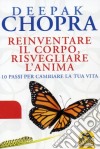 Reinventare il corpo, risvegliare l'anima. 10 passi per cambiare la tua vita libro