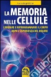 La memoria nelle cellule. Liberare e riprogrammare il corpo dopo l'esperienza del dolore libro