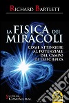 La fisica dei miracoli. Come attingere al potenziale del campo di coscienza libro di Bartlett Richard