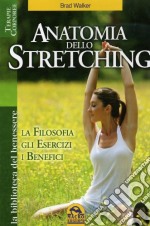 Anatomia dello stretching. La filosofia, gli esercizi e i benefici libro