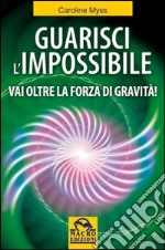 Guarisci l'impossibile. Vai oltre la forza di gravità! libro