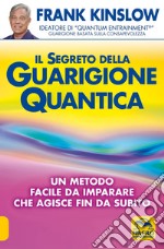 Il segreto della guarigione quantica. Un metodo facile da imparare che agisce fin da subito libro